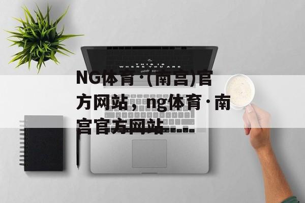 NG体育·(南宫)官方网站，ng体育·南宫官方网站