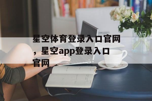 星空体育登录入口官网，星空app登录入口官网