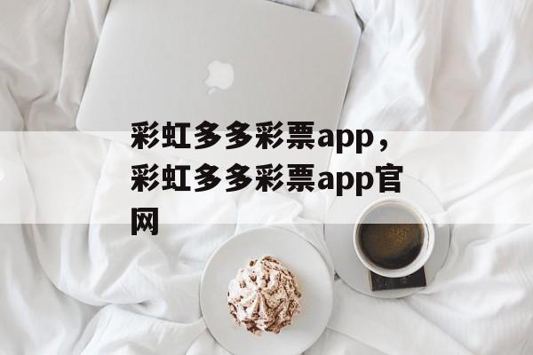 彩虹多多彩票app，彩虹多多彩票app官网