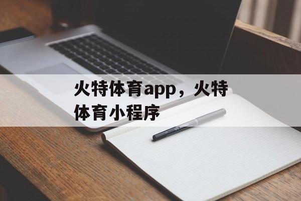 火特体育app，火特体育小程序