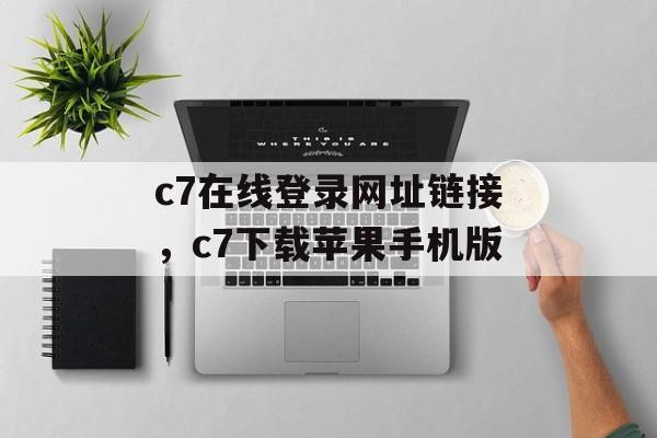 c7在线登录网址链接，c7下载苹果手机版