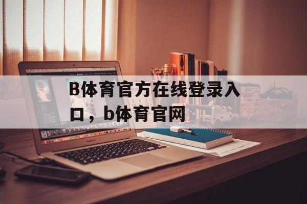 B体育官方在线登录入口，b体育官网