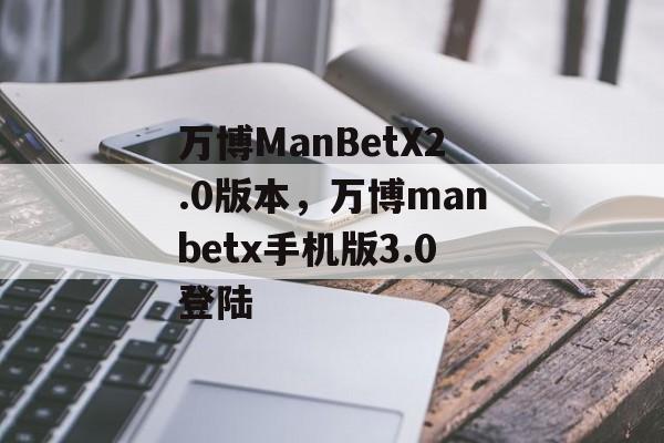 万博ManBetX2.0版本，万博manbetx手机版3.0登陆