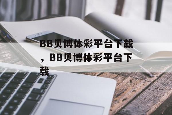 BB贝博体彩平台下载，BB贝博体彩平台下载